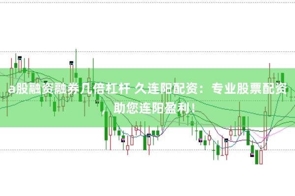 a股融资融券几倍杠杆 久连阳配资：专业股票配资，助您连阳盈利！