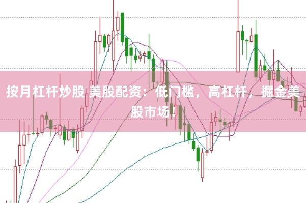 按月杠杆炒股 美股配资：低门槛，高杠杆，掘金美股市场！