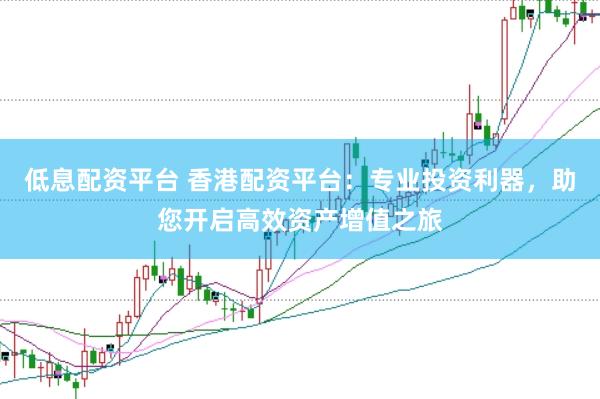 低息配资平台 香港配资平台：专业投资利器，助您开启高效资产增值之旅