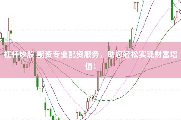 杠杆炒股 配资专业配资服务，助您轻松实现财富增值！