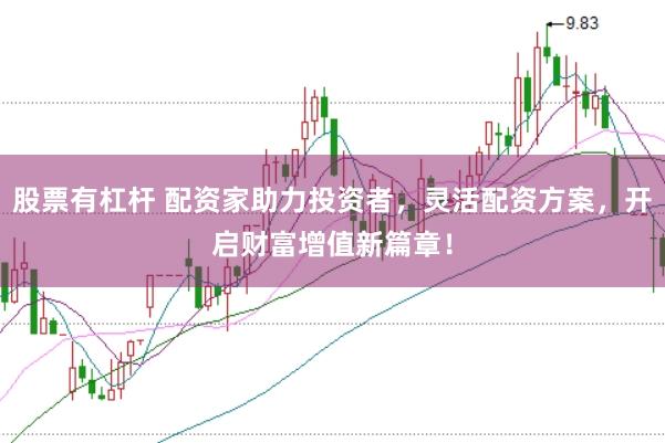股票有杠杆 配资家助力投资者，灵活配资方案，开启财富增值新篇章！