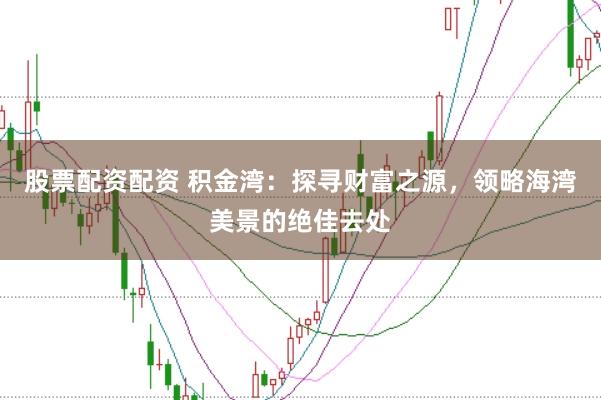 股票配资配资 积金湾：探寻财富之源，领略海湾美景的绝佳去处