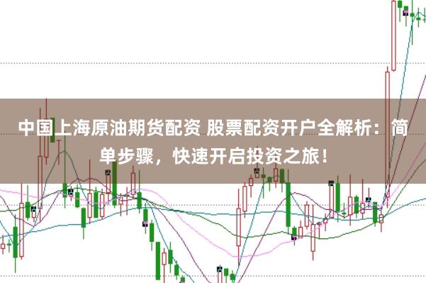 中国上海原油期货配资 股票配资开户全解析：简单步骤，快速开启投资之旅！