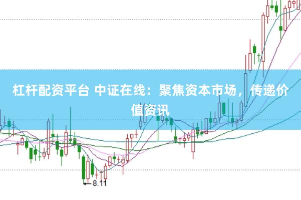 杠杆配资平台 中证在线：聚焦资本市场，传递价值资讯