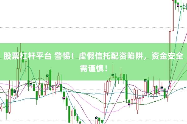 股票杠杆平台 警惕！虚假信托配资陷阱，资金安全需谨慎！