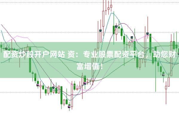 配资炒股开户网站 资：专业股票配资平台，助您财富增值！