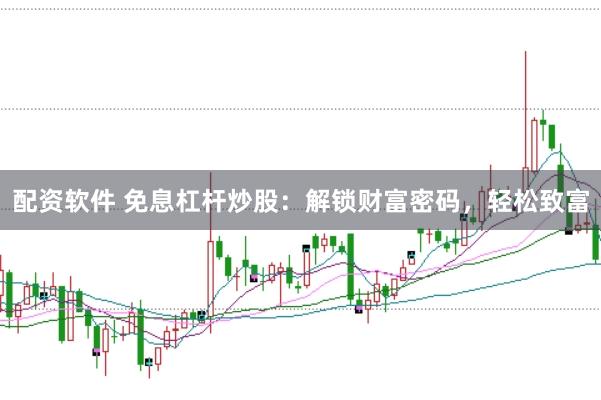 配资软件 免息杠杆炒股：解锁财富密码，轻松致富