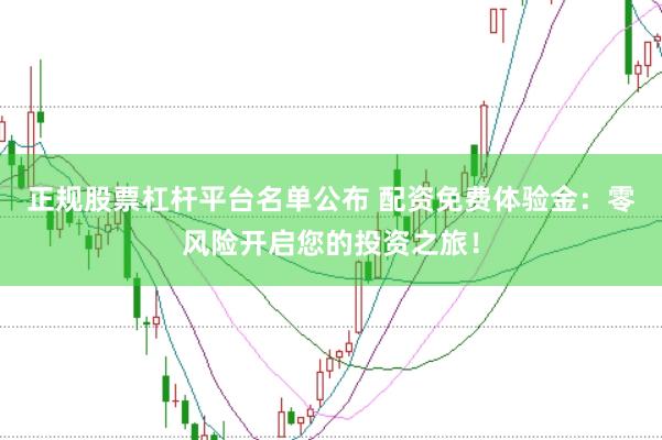 正规股票杠杆平台名单公布 配资免费体验金：零风险开启您的投资之旅！