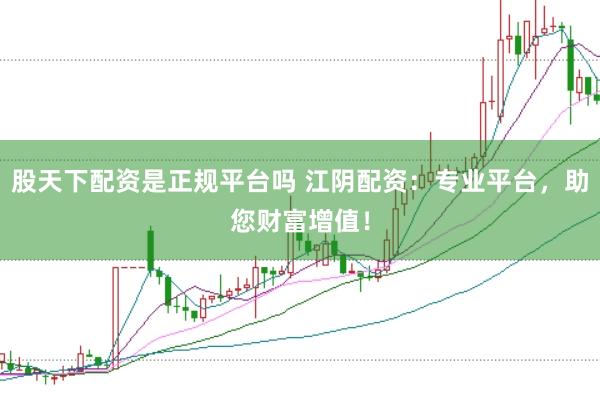 股天下配资是正规平台吗 江阴配资：专业平台，助您财富增值！