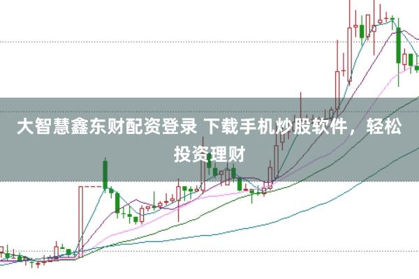 大智慧鑫东财配资登录 下载手机炒股软件，轻松投资理财