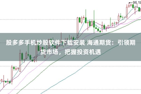 股多多手机炒股软件下载安装 海通期货：引领期货市场，把握投资机遇