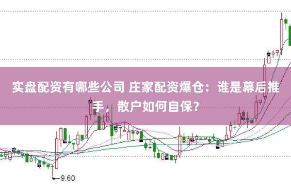 实盘配资有哪些公司 庄家配资爆仓：谁是幕后推手，散户如何自保？