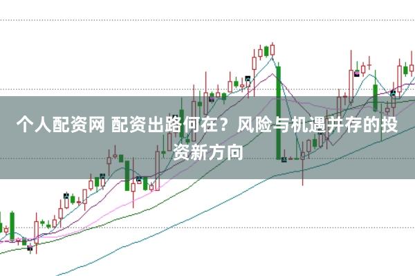 个人配资网 配资出路何在？风险与机遇并存的投资新方向
