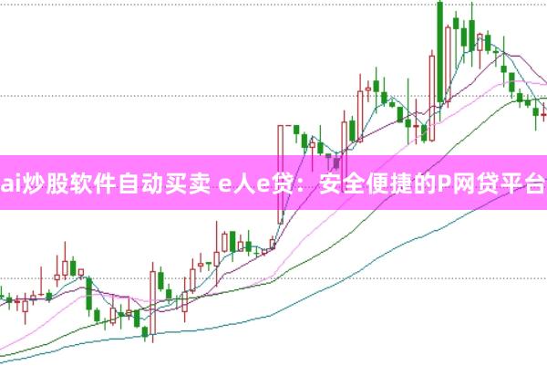 ai炒股软件自动买卖 e人e贷：安全便捷的P网贷平台