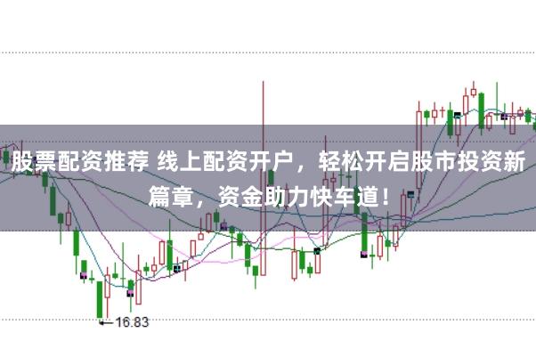 股票配资推荐 线上配资开户，轻松开启股市投资新篇章，资金助力快车道！