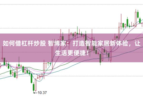 如何借杠杆炒股 智博家：打造智能家居新体验，让生活更便捷！
