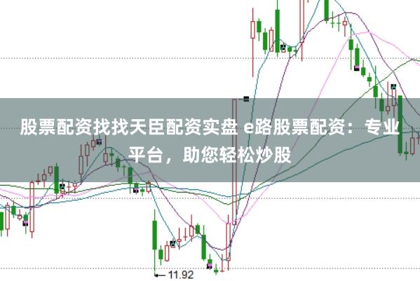 股票配资找找天臣配资实盘 e路股票配资：专业平台，助您轻松炒股