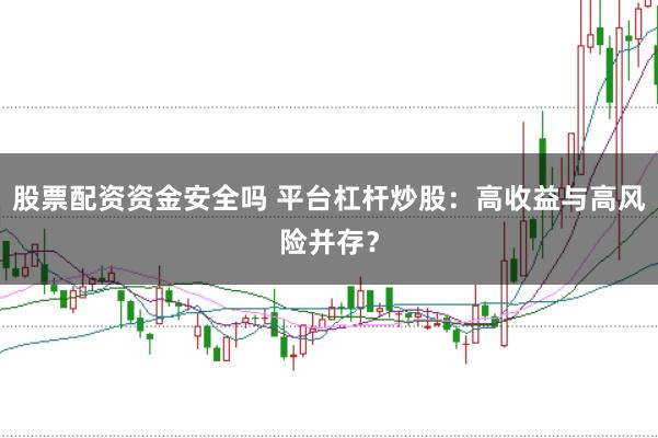 股票配资资金安全吗 平台杠杆炒股：高收益与高风险并存？