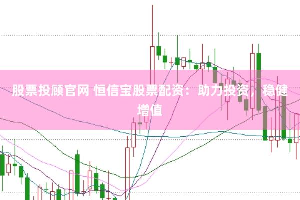 股票投顾官网 恒信宝股票配资：助力投资，稳健增值