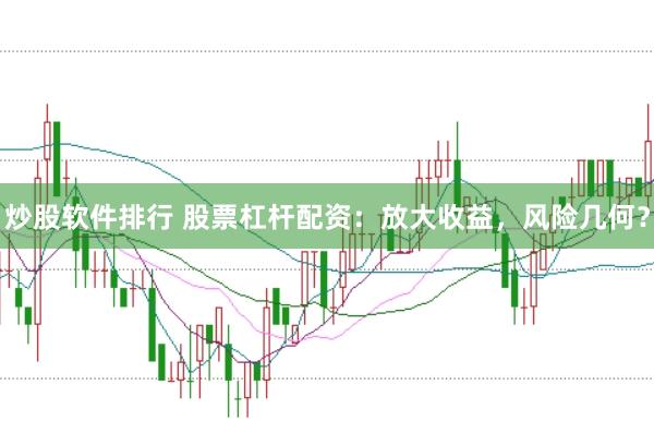 炒股软件排行 股票杠杆配资：放大收益，风险几何？