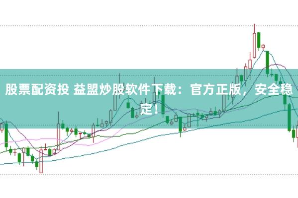 股票配资投 益盟炒股软件下载：官方正版，安全稳定！