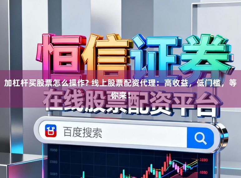 加杠杆买股票怎么操作? 线上股票配资代理：高收益，低门槛，等你来！