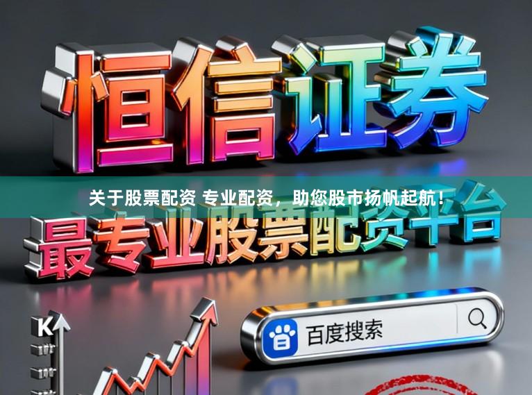 关于股票配资 专业配资，助您股市扬帆起航！