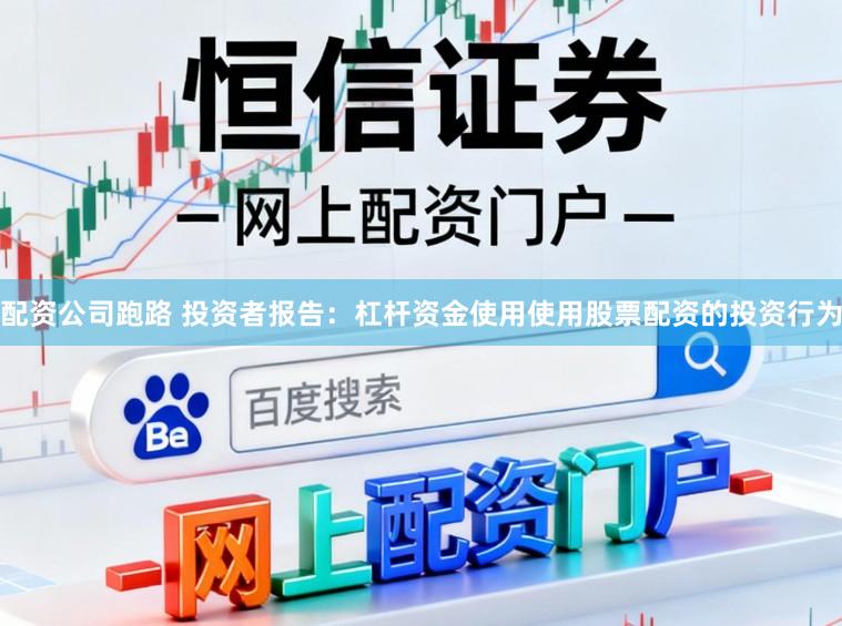 配资公司跑路 投资者报告：杠杆资金使用使用股票配资的投资行为
