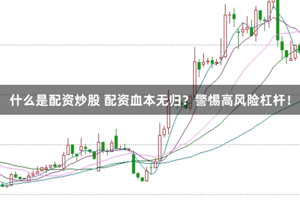 什么是配资炒股 配资血本无归？警惕高风险杠杆！