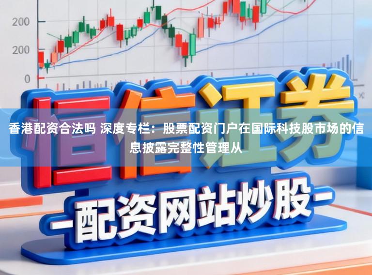 香港配资合法吗 深度专栏：股票配资门户在国际科技股市场的信息披露完整性管理从