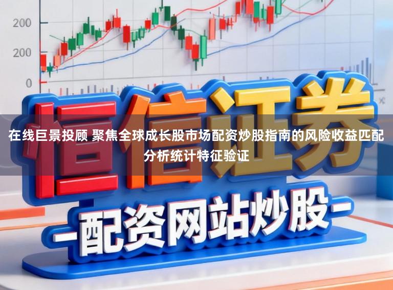 在线巨景投顾 聚焦全球成长股市场配资炒股指南的风险收益匹配分析统计特征验证