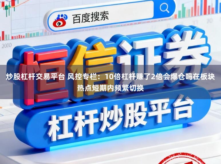 炒股杠杆交易平台 风控专栏：10倍杠杆赚了2倍会爆仓吗在板块热点短期内频繁切换