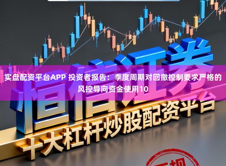 实盘配资平台APP 投资者报告：季度周期对回撤控制要求严格的风控导向资金使用10