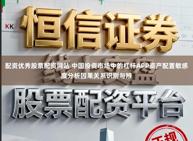 配资优秀股票配资网站 中国投资市场中的杠杆APP资产配置敏感度分析因果关系识别与辨