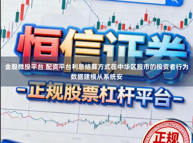 金股微投平台 配资平台利息结算方式在中华区股市的投资者行为数据建模从系统安