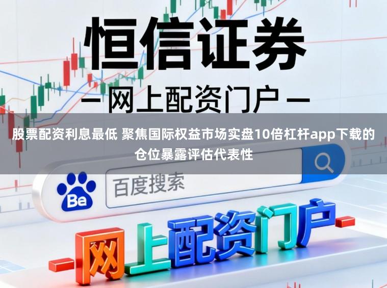 股票配资利息最低 聚焦国际权益市场实盘10倍杠杆app下载的仓位暴露评估代表性
