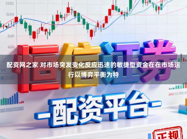 配资网之家 对市场突发变化反应迅速的敏捷型资金在在市场运行以博弈平衡为特