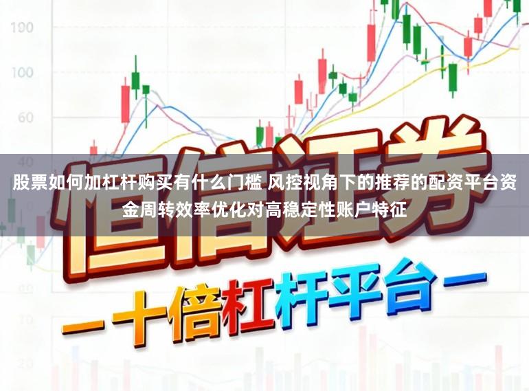 股票如何加杠杆购买有什么门槛 风控视角下的推荐的配资平台资金周转效率优化对高稳定性账户特征