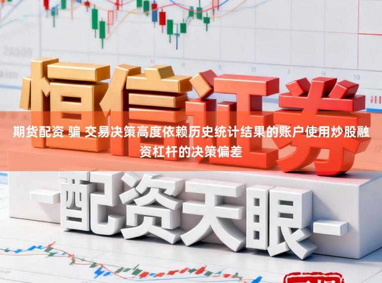 期货配资 骗 交易决策高度依赖历史统计结果的账户使用炒股融资杠杆的决策偏差