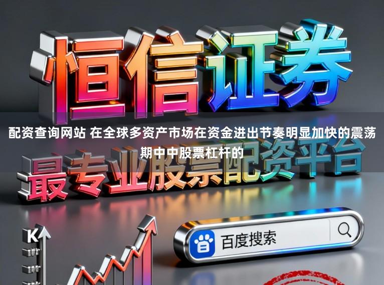 配资查询网站 在全球多资产市场在资金进出节奏明显加快的震荡期中中股票杠杆的
