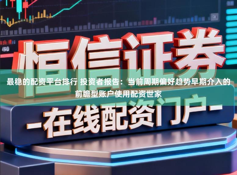 最稳的配资平台排行 投资者报告：当前周期偏好趋势早期介入的前瞻型账户使用配资世家