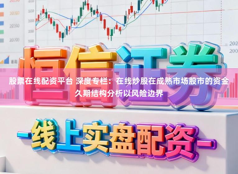 股票在线配资平台 深度专栏：在线炒股在成熟市场股市的资金久期结构分析以风险边界