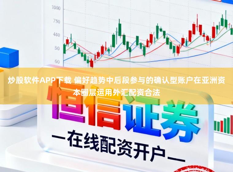 炒股软件APP下载 偏好趋势中后段参与的确认型账户在亚洲资本圈层运用外汇配资合法