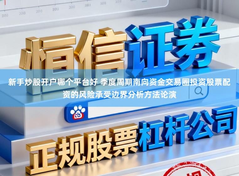 新手炒股开户哪个平台好 季度周期南向资金交易圈投资股票配资的风险承受边界分析方法论演