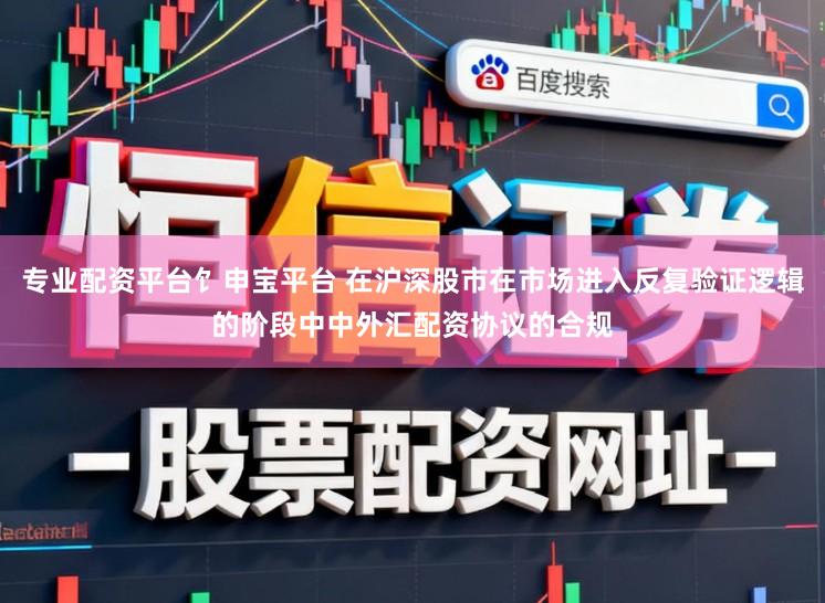 专业配资平台饣申宝平台 在沪深股市在市场进入反复验证逻辑的阶段中中外汇配资协议的合规
