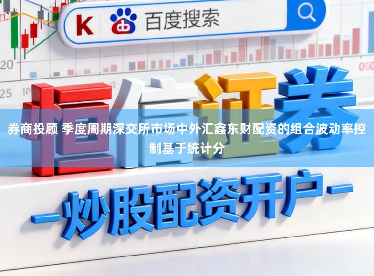 券商投顾 季度周期深交所市场中外汇鑫东财配资的组合波动率控制基于统计分