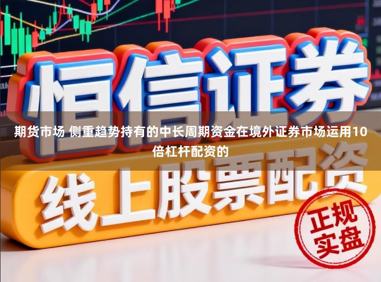 期货市场 侧重趋势持有的中长周期资金在境外证券市场运用10倍杠杆配资的