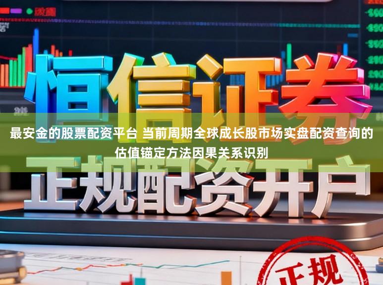 最安金的股票配资平台 当前周期全球成长股市场实盘配资查询的估值锚定方法因果关系识别