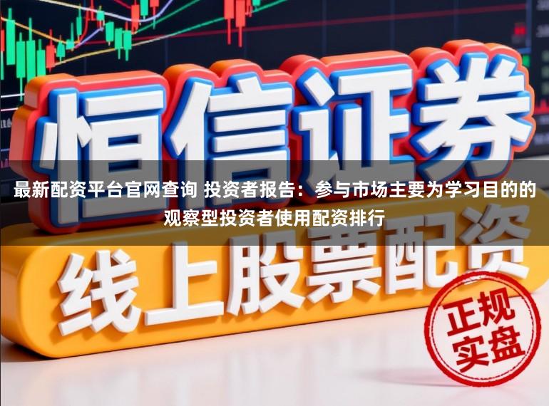 最新配资平台官网查询 投资者报告：参与市场主要为学习目的的观察型投资者使用配资排行