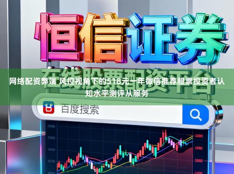 网络配资弊端 风控视角下的518元一年微信推荐股票投资者认知水平测评从服务
